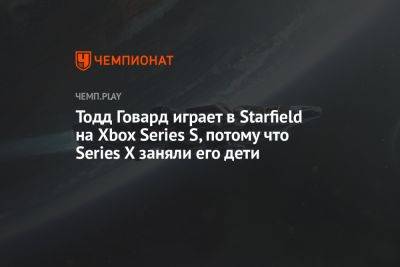 Филипп Спенсер - Тодд Говард - Тодд Говард играет в Starfield на Xbox Series S, потому что Series X заняли его дети - championat.com - Microsoft