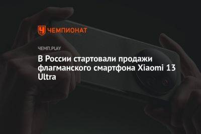 В России стартовали продажи флагманского смартфона Xiaomi 13 Ultra - championat.com - Россия - Китай