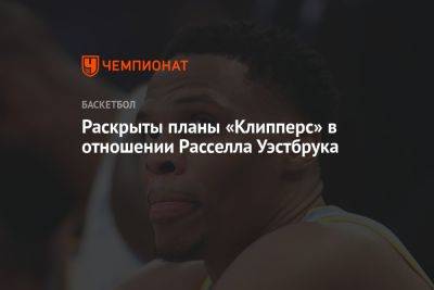 Раскрыты планы «Клипперс» в отношении Расселла Уэстбрука - championat.com - Лос-Анджелес