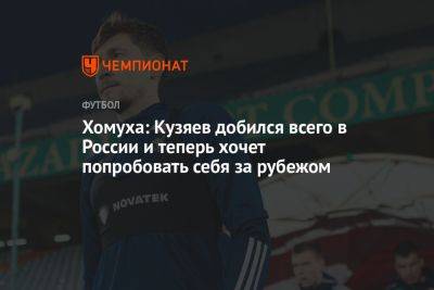 Далер Кузяев - Хомуха: Кузяев добился всего в России и теперь хочет попробовать себя за рубежом - championat.com - Россия