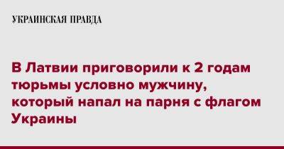 В Латвии приговорили к 2 годам тюрьмы условно мужчину, который напал на парня с флагом Украины - pravda.com.ua - Украина - Латвия