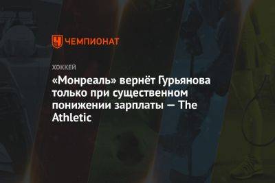 Денис Гурьянов - «Монреаль» вернёт Гурьянова только при существенном понижении зарплаты — The Athletic - championat.com - Россия