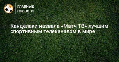 Тин Канделаки - Канделаки назвала «Матч ТВ» лучшим спортивным телеканалом в мире - bombardir.ru