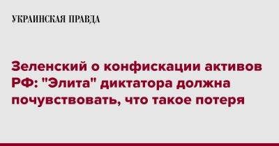 Владимир Зеленский - Владимир Путин - Зеленский о конфискации активов РФ: "Элита" диктатора должна почувствовать, что такое потеря - pravda.com.ua - Россия - США - Украина