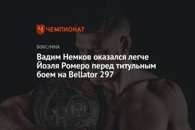 Вадим Немков - Вадим Немков оказался легче Йоэля Ромеро перед титульным боем на Bellator 297 - championat.com - США