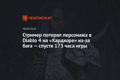 Стример потерял персонажа в Diablo 4 на «Хардкоре» из-за бага — спустя 173 часа игры - championat.com