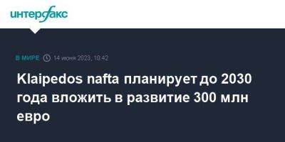 Klaipеdos nafta планирует до 2030 года вложить в развитие 300 млн евро - smartmoney.one - Москва - Литва