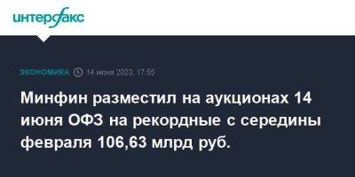 Минфин разместил на аукционах 14 июня ОФЗ на рекордные с середины февраля 106,63 млрд руб. - smartmoney.one - Москва - Россия