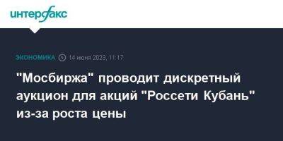 "Мосбиржа" проводит дискретный аукцион для акций "Россети Кубань" из-за роста цены - smartmoney.one - Москва