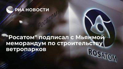 "Росатом" на ПМЭФ подписал с Мьянмой меморандум по подготовке к строительству ветропарков - smartmoney.one - Россия - Бирма