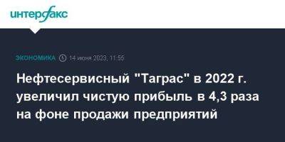 Нефтесервисный "Таграс" в 2022 г. увеличил чистую прибыль в 4,3 раза на фоне продажи предприятий - smartmoney.one - Москва