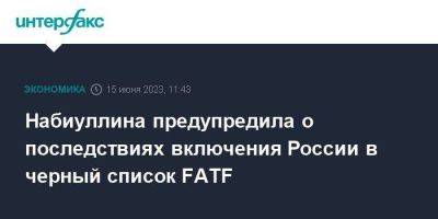 Эльвира Набиуллина - Набиуллина предупредила о последствиях включения России в черный список FATF - smartmoney.one - Москва - Россия