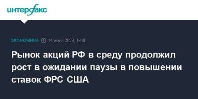 Рынок акций РФ в среду продолжил рост в ожидании паузы в повышении ставок ФРС США - smartmoney.one - Москва - Россия - США