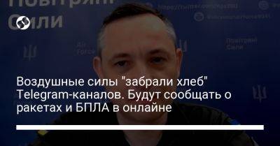 Алексей Громов - Юрий Игнат - Воздушные силы "забрали хлеб" Telegram-каналов. Будут сообщать о ракетах и БПЛА в онлайне - liga.net - Украина - Киев - Одесса - Брянская обл.