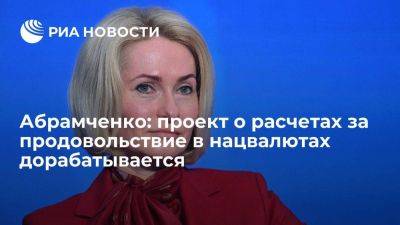 Виктория Абрамченко - Викторий Абрамченко - Абрамченко: проект о расчетах за продовольствие в нацвалютах внесут в правительство в июне - smartmoney.one - Россия