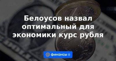 Эльвира Набиуллина - Белоусов назвал оптимальный для экономики курс рубля - smartmoney.one - Россия