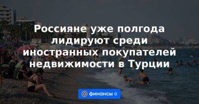 Россияне уже полгода лидируют среди иностранных покупателей недвижимости в Турции - smartmoney.one - Россия - Турция