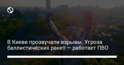 В Киеве прозвучали взрывы. Угроза баллистических ракет — работает ПВО - liga.net - Украина - Киев