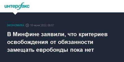 Иван Чебесков - В Минфине заявили, что критериев освобождения от обязанности замещать евробонды пока нет - smartmoney.one - Москва - Россия