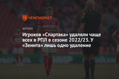 Игроков «Спартака» удаляли чаще всех в РПЛ в сезоне 2022/23. У «Зенита» лишь одно удаление - championat.com - Краснодар