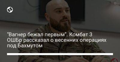 "Вагнер бежал первым". Комбат 3 ОШБр рассказал о весенних операциях под Бахмутом - liga.net - Россия - Украина