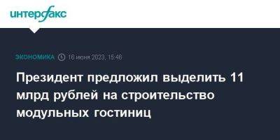 Владимир Путин - Президент предложил выделить 11 млрд рублей на строительство модульных гостиниц - smartmoney.one - Москва