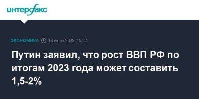 Владимир Путин - Максим Решетников - Эльвира Набиуллина - Путин заявил, что рост ВВП РФ по итогам 2023 года может составить 1,5-2% - smartmoney.one - Москва - Россия