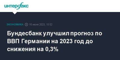 Йоахим Нагель - Бундесбанк улучшил прогноз по ВВП Германии на 2023 год до снижения на 0,3% - smartmoney.one - Москва - Германия