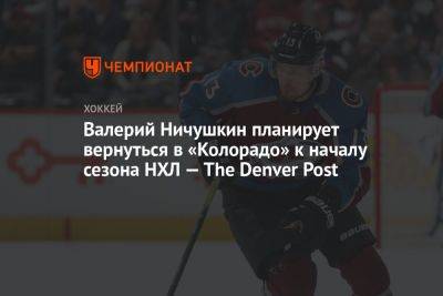 Валерий Ничушкин - Валерий Ничушкин планирует вернуться в «Колорадо» к началу сезона НХЛ — The Denver Post - championat.com - Россия - шт. Колорадо