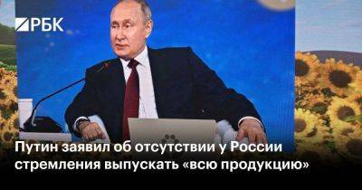 Владимир Путин - Путин заявил об отсутствии у России стремления выпускать «всю продукцию» - smartmoney.one - Москва - Россия