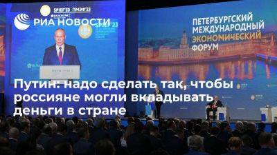 Владимир Путин - Путин призвал сделать так, чтобы россияне могли вкладывать деньги и зарабатывать в России - smartmoney.one - Россия