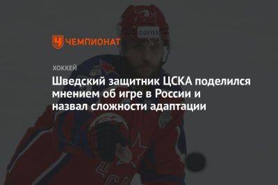 Шведский защитник ЦСКА поделился мнением об игре в России и назвал сложности адаптации - championat.com - Россия - Швеция