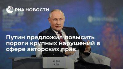 Владимир Путин - Путин призвал повысить пороги крупных нарушений в сфере авторских прав минимум вдвое - smartmoney.one - Россия