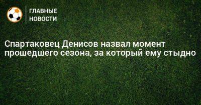 Даниил Денисов - Спартаковец Денисов назвал момент прошедшего сезона, за который ему стыдно - bombardir.ru