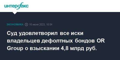 Суд удовлетворил все иски владельцев дефолтных бондов OR Group о взыскании 4,8 млрд руб. - smartmoney.one - Москва - Россия