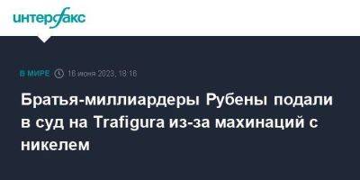 Братья-миллиардеры Рубены подали в суд на Trafigura из-за махинаций с никелем - smartmoney.one - Москва - Англия - Индия - Тайвань - Сингапур