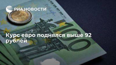 Курс евро на Московской бирже поднялся выше 92 рублей впервые с 25 апреля - smartmoney.one