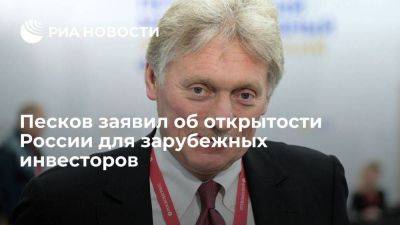 Дмитрий Песков - Песков заявил, что Россия открыта для иностранного бизнеса и заинтересована в инвесторах - smartmoney.one - Россия