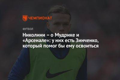 Михаил Мудрик - Николини – о Мудрике и «Арсенале»: у них есть Зинченко, который помог бы ему освоиться - championat.com - Германия - Хорватия