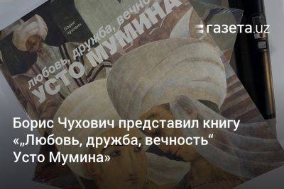 Борис Чухович представил книгу «„Любовь, дружба, вечность“ Усто Мумина» - gazeta.uz - Узбекистан