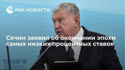 Игорь Сечин - Глава "Роснефти" Сечин: эпоха самых низких за 5 000 лет процентных ставок закончилась - smartmoney.one