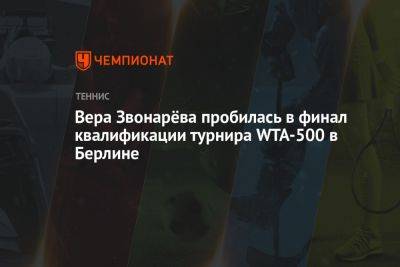 Вера Звонарева - Вера Звонарёва пробилась в финал квалификации турнира WTA-500 в Берлине - championat.com - Казахстан - Германия - Берлин