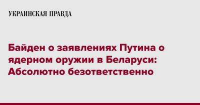 Владимир Путин - Sky News - Джо Байден - Байден о заявлениях Путина о ядерном оружии в Беларуси: Абсолютно безответственно - pravda.com.ua - США - Белоруссия