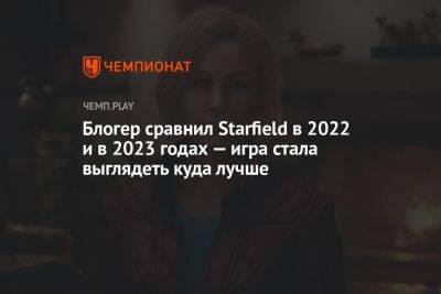 Блогер - Блогер сравнил Starfield в 2022 и в 2023 годах — игра стала выглядеть куда лучше - championat.com - Россия