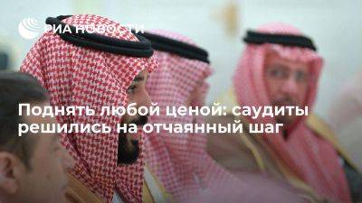 Поднять любой ценой: саудиты решились на отчаянный шаг - smartmoney.one - Россия - Китай - Саудовская Аравия - Эр-Рияд
