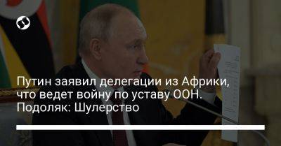 Владимир Путин - Михаил Подоляк - Путин заявил делегации из Африки, что ведет войну по уставу ООН. Подоляк: Шулерство - liga.net - Россия - Украина