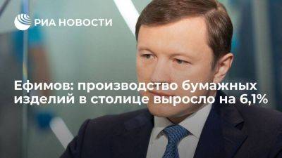 Владимир Ефимов - Ефимов: производство бумажных изделий в столице за четыре месяца выросло на 6,1 процента - smartmoney.one - Москва