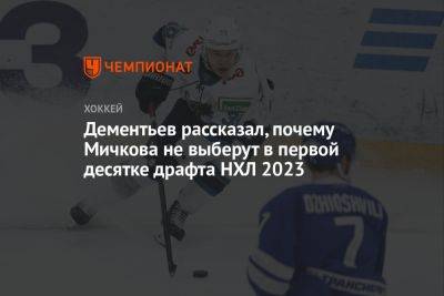 Алексей Дементьев - Матвей Мичков - Дементьев рассказал, почему Мичкова не выберут в первой десятке драфта НХЛ 2023 - championat.com