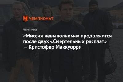 Томас Круз - «Миссия невыполнима» продолжится после двух «Смертельных расплат» — Кристофер Маккуорри - championat.com