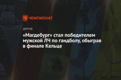 «Магдебург» стал победителем мужской ЛЧ по гандболу, обыграв в финале Кельце - championat.com - Германия - Франция - Польша - Испания